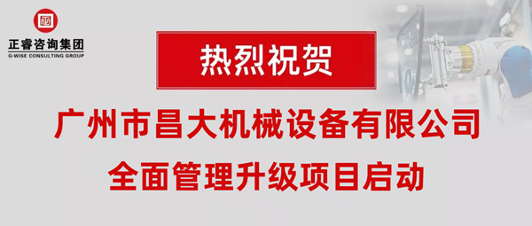 熱烈祝賀廣州市昌大機(jī)械設(shè)備有限公司攜手正睿咨詢啟動(dòng)企業(yè)全面管理升級(jí)！