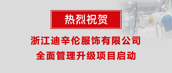 熱烈祝賀浙江迪辛倫服飾有限公司全面管理升級項(xiàng)目啟動(dòng)！